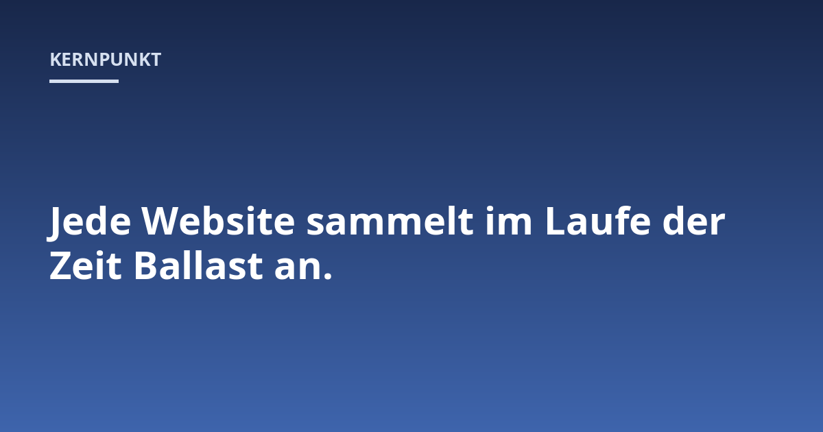 Jede Website sammelt im Laufe der Zeit Ballast an.