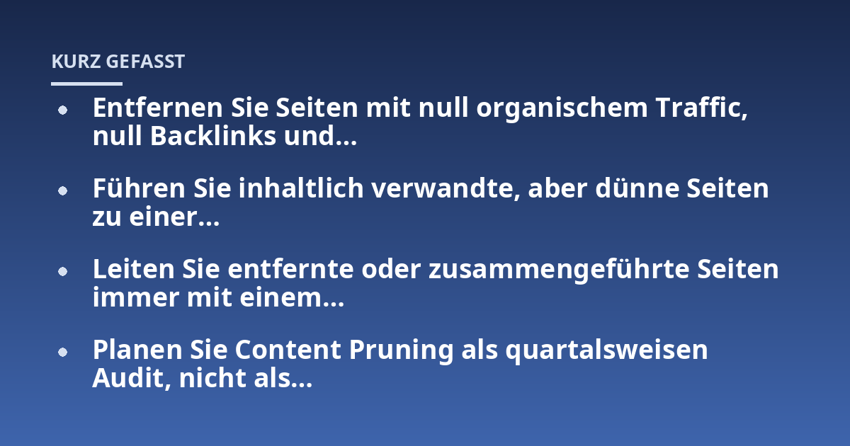 Entfernen Sie Seiten mit null organischem Traffic, null Backlinks und...; Führen Sie inhaltlich verwandte, aber dünne Seiten zu einer...; Leiten Sie entfernte oder zusammengeführte Seiten immer mit einem...; Planen Sie Content
