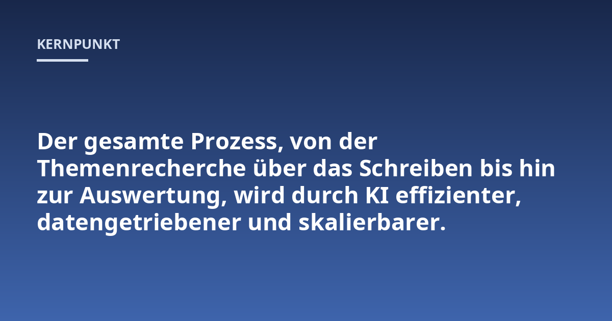 Der gesamte Prozess, von der Themenrecherche über das Schreiben bis hin zur Auswertung, wird durch KI effizienter, datengetriebener und skalierbarer.