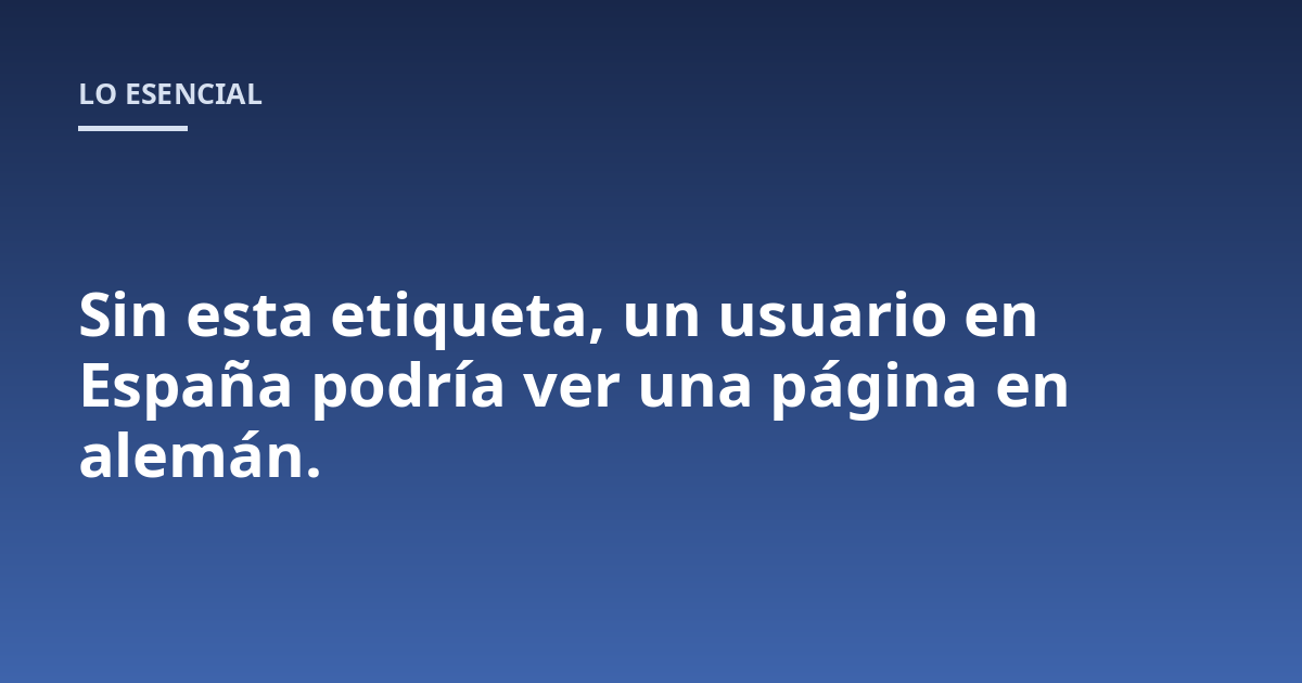 Sin esta etiqueta, un usuario en España podría ver una página en alemán.