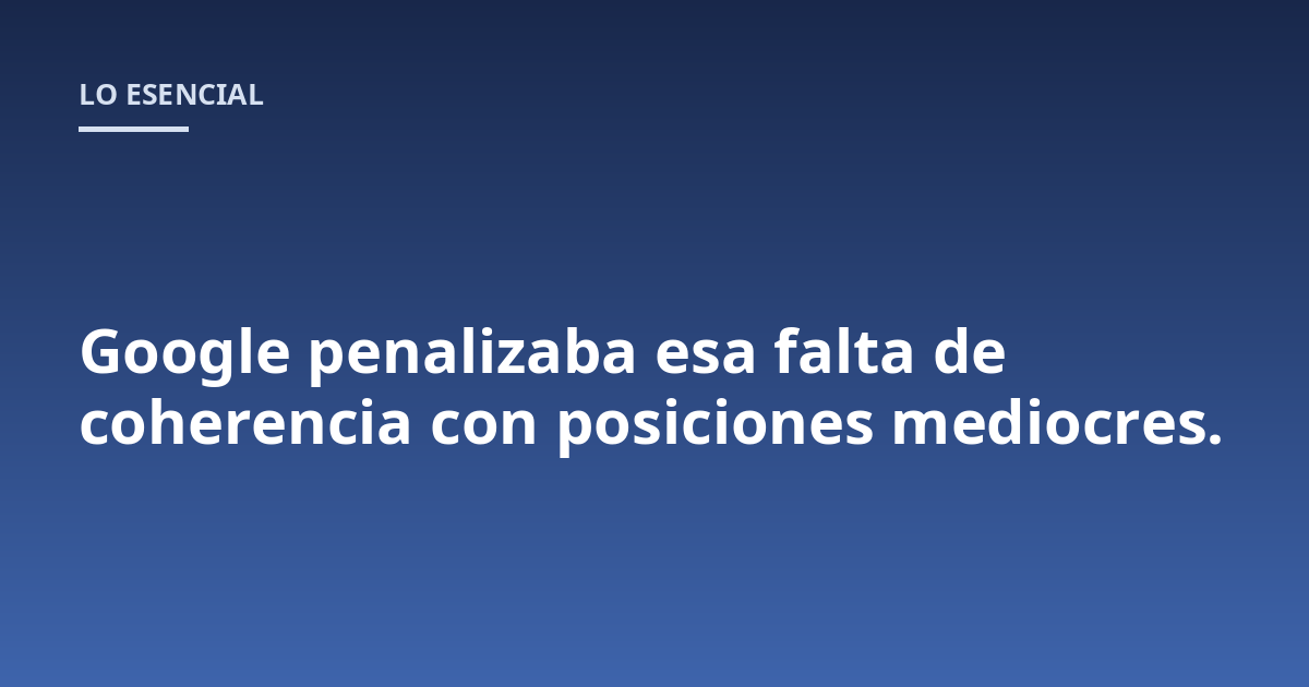 Google penalizaba esa falta de coherencia con posiciones mediocres.