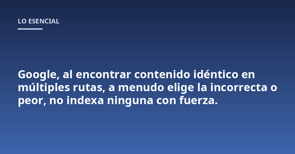 Google, al encontrar contenido idéntico en múltiples rutas, a menudo elige la incorrecta o peor, no indexa ninguna con fuerza.