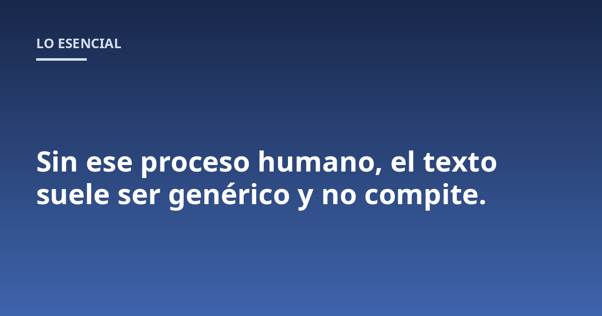 Sin ese proceso humano, el texto suele ser genérico y no compite.