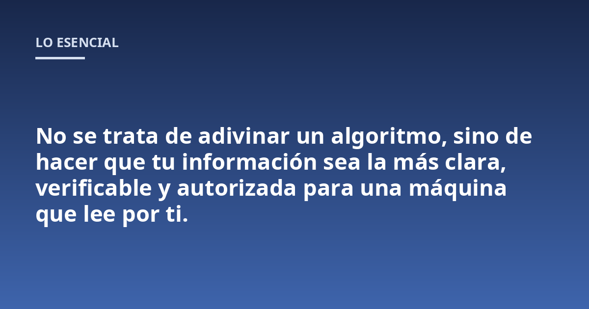 No se trata de adivinar un algoritmo, sino de hacer que tu información sea la más clara, verificable y autorizada para una máquina que lee por ti.