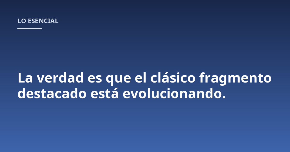 La verdad es que el clásico fragmento destacado está evolucionando.