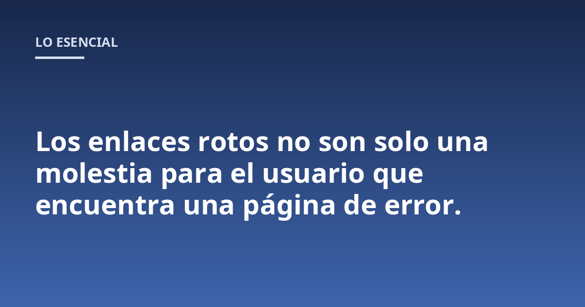 Los enlaces rotos no son solo una molestia para el usuario que encuentra una página de error.