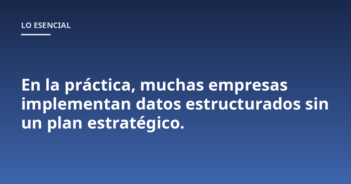 En la práctica, muchas empresas implementan datos estructurados sin un plan estratégico.