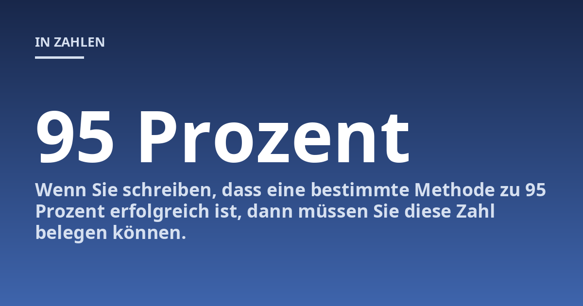 Wenn Sie schreiben, dass eine bestimmte Methode zu 95 Prozent erfolgreich ist, dann müssen Sie diese Zahl belegen können.