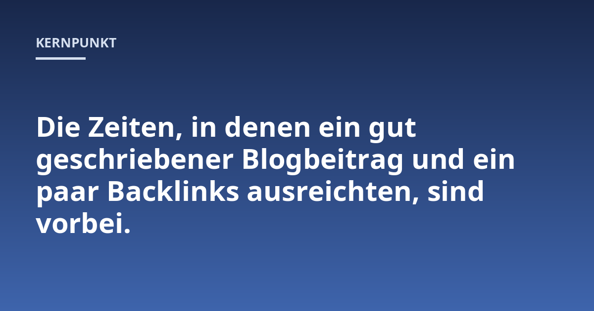 Die Zeiten, in denen ein gut geschriebener Blogbeitrag und ein paar Backlinks ausreichten, sind vorbei.