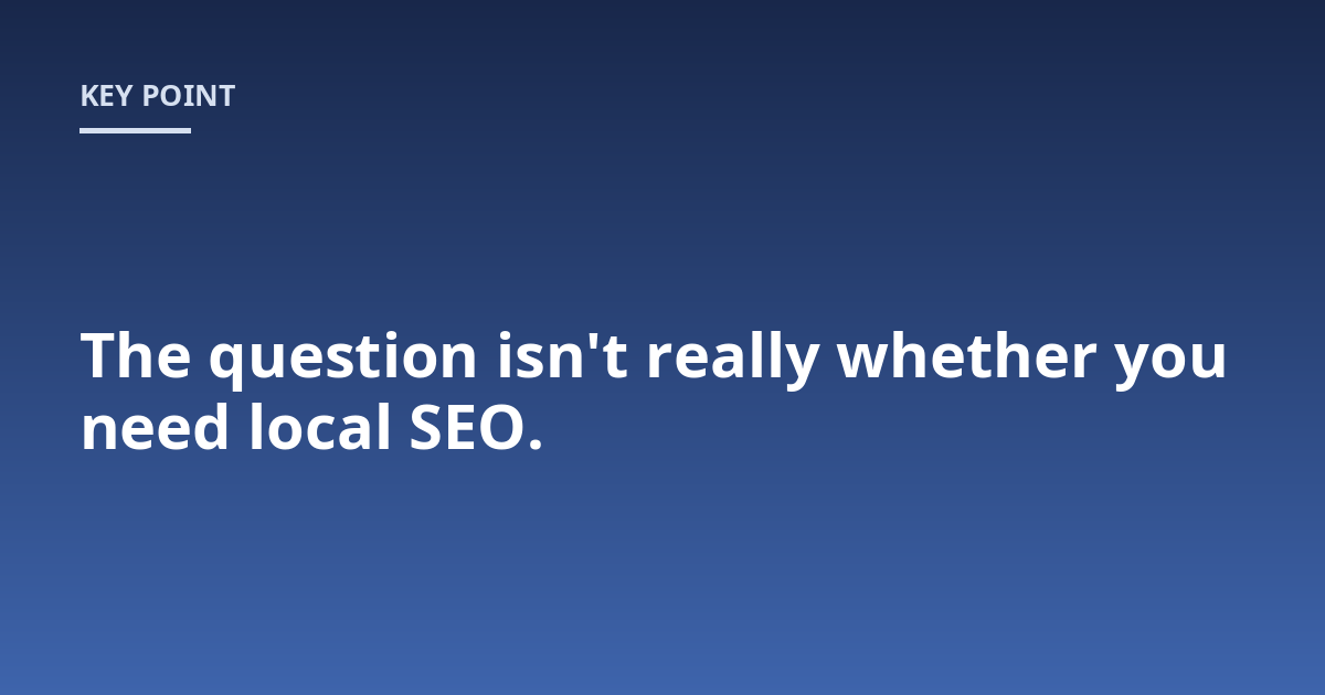 The question isn't really whether you need local SEO.