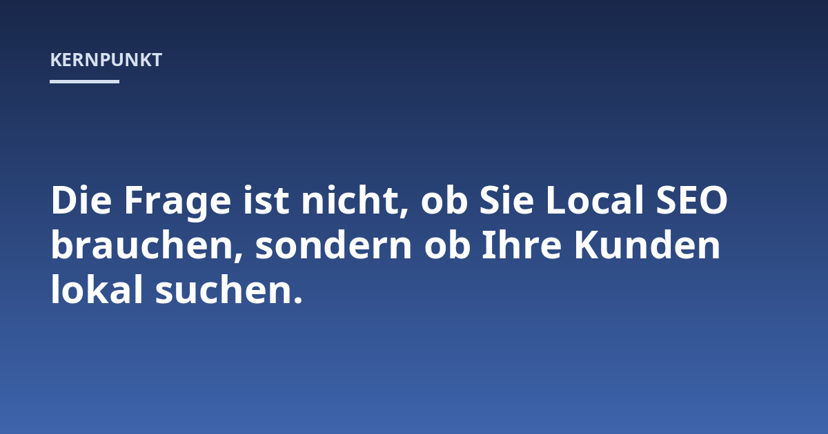 Die Frage ist nicht, ob Sie Local SEO brauchen, sondern ob Ihre Kunden lokal suchen.