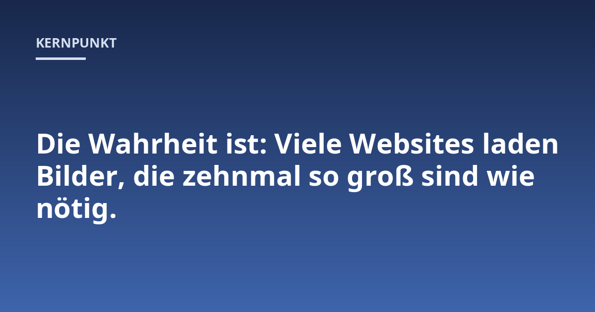 Die Wahrheit ist: Viele Websites laden Bilder, die zehnmal so groß sind wie nötig.