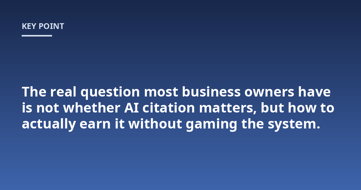 The real question most business owners have is not whether AI citation matters, but how to actually earn it without gaming the system.