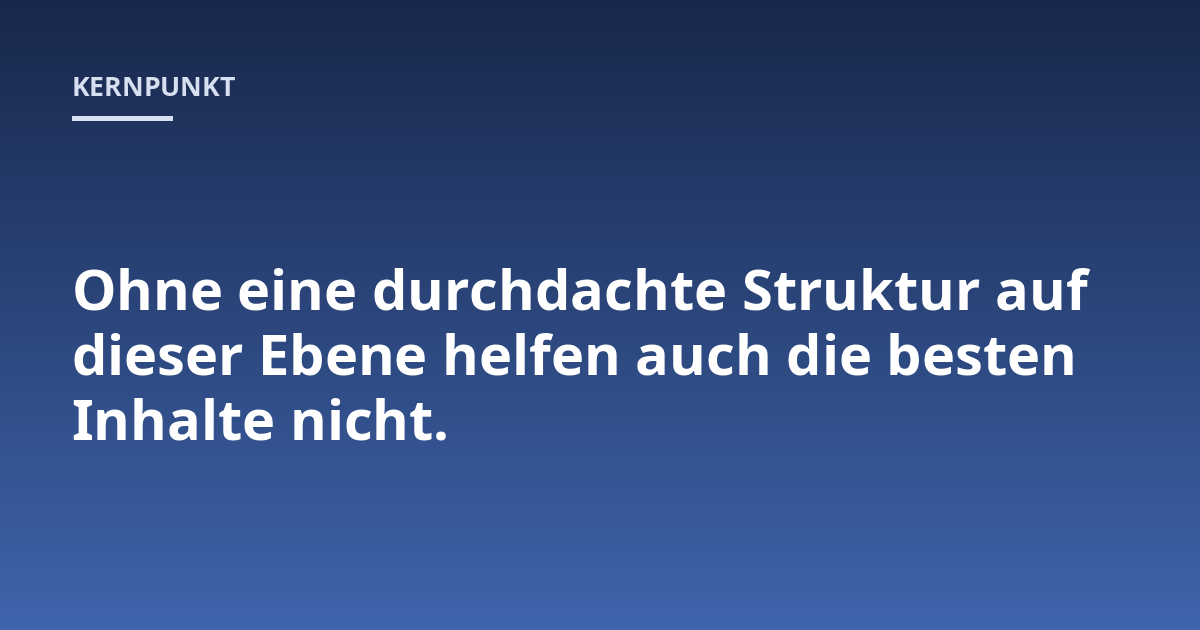 Ohne eine durchdachte Struktur auf dieser Ebene helfen auch die besten Inhalte nicht.