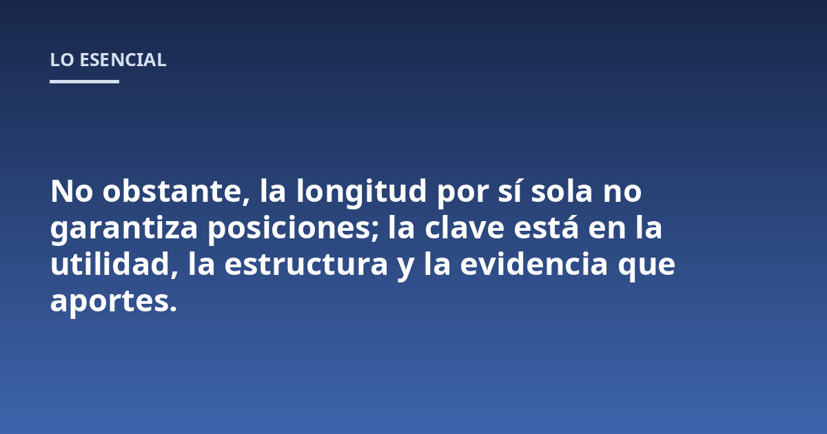No obstante, la longitud por sí sola no garantiza posiciones; la clave está en la utilidad, la estructura y la evidencia que aportes.
