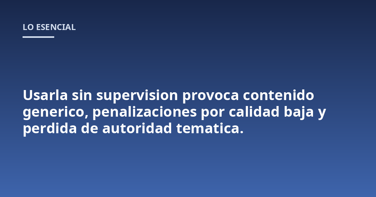 Usarla sin supervision provoca contenido generico, penalizaciones por calidad baja y perdida de autoridad tematica.