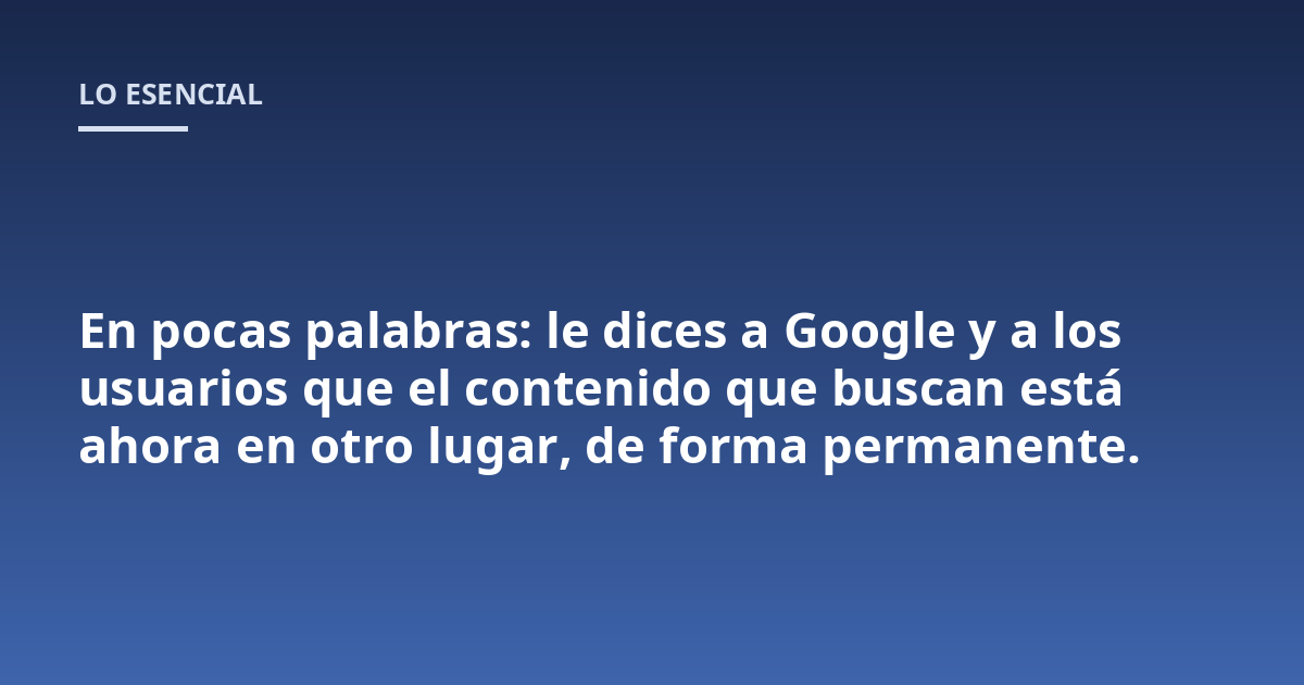 En pocas palabras: le dices a Google y a los usuarios que el contenido que buscan está ahora en otro lugar, de forma permanente.