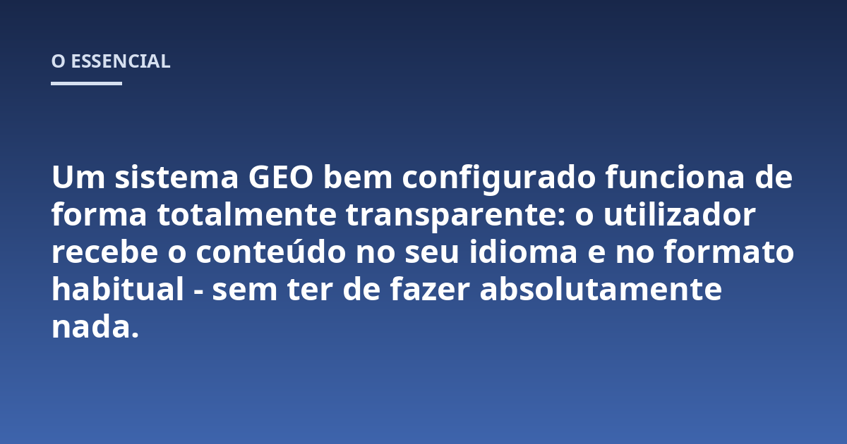 Um sistema GEO bem configurado funciona de forma totalmente transparente: o utilizador recebe o conteúdo no seu idioma e no formato habitual - sem ter de fazer absolutamente nada.