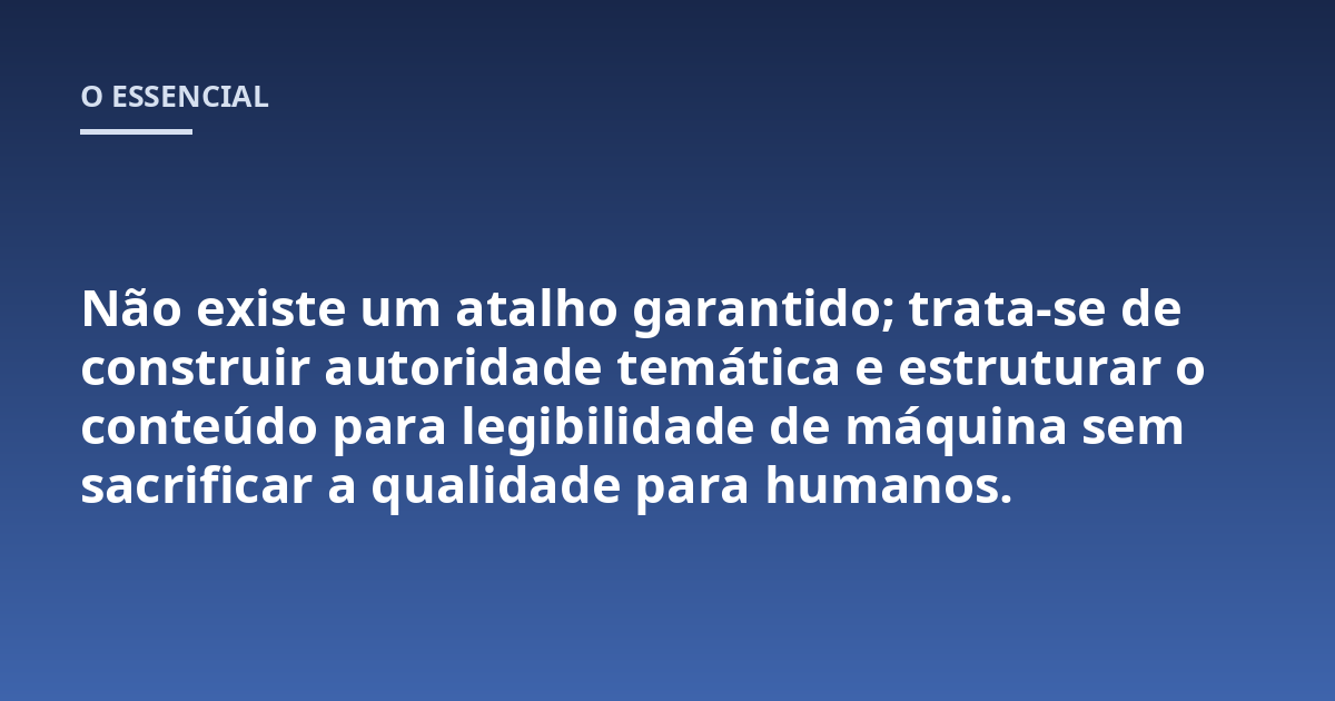 Não existe um atalho garantido; trata-se de construir autoridade temática e estruturar o conteúdo para legibilidade de máquina sem sacrificar a qualidade para humanos.