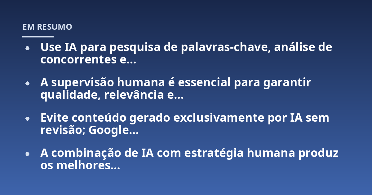 Use IA para pesquisa de palavras-chave, análise de concorrentes e...; A supervisão humana é essencial para garantir qualidade, relevância e...; Evite conteúdo gerado exclusivamente por IA sem revisão; Google...; A combinação d