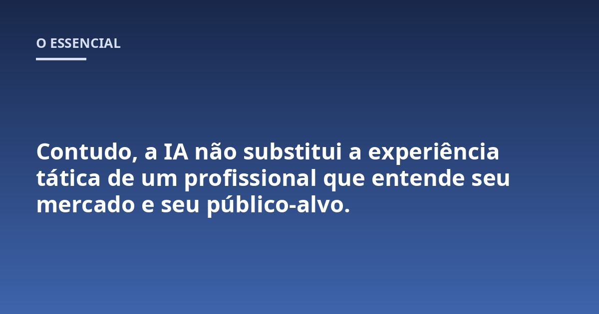 Contudo, a IA não substitui a experiência tática de um profissional que entende seu mercado e seu público-alvo.