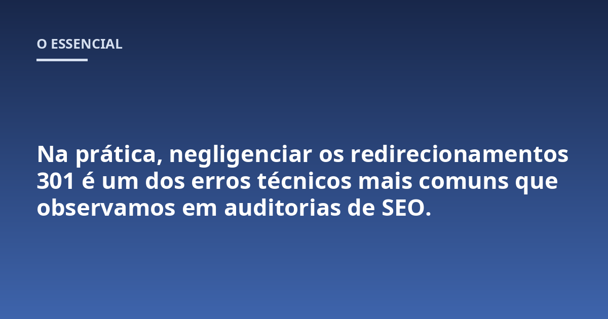 Na prática, negligenciar os redirecionamentos 301 é um dos erros técnicos mais comuns que observamos em auditorias de SEO.