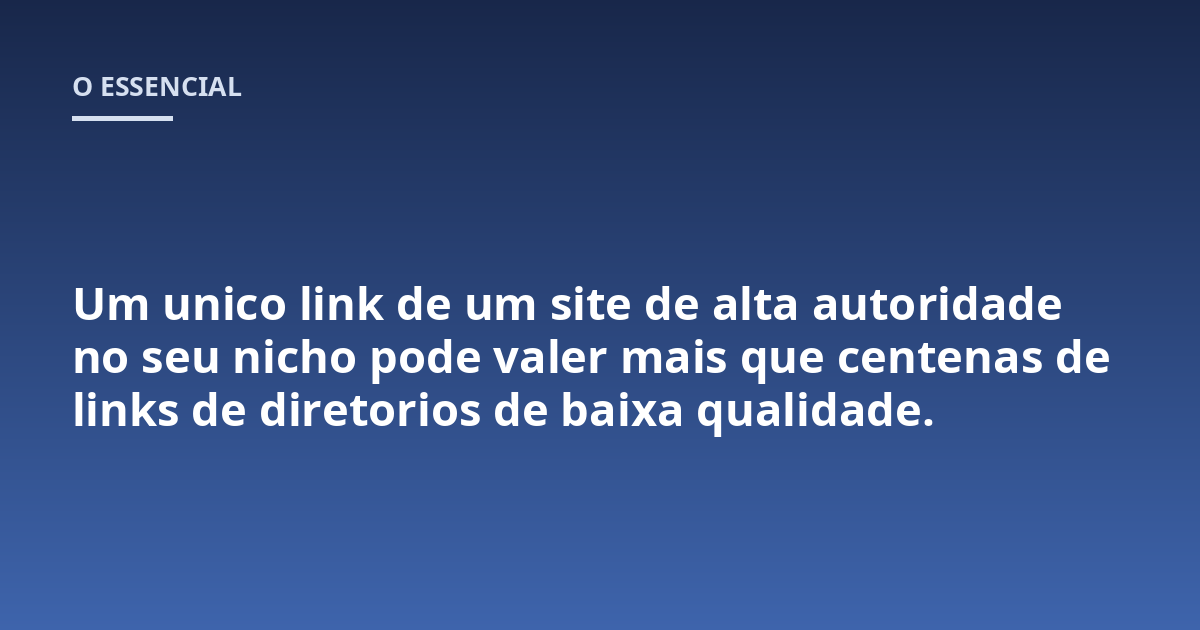 Um unico link de um site de alta autoridade no seu nicho pode valer mais que centenas de links de diretorios de baixa qualidade.