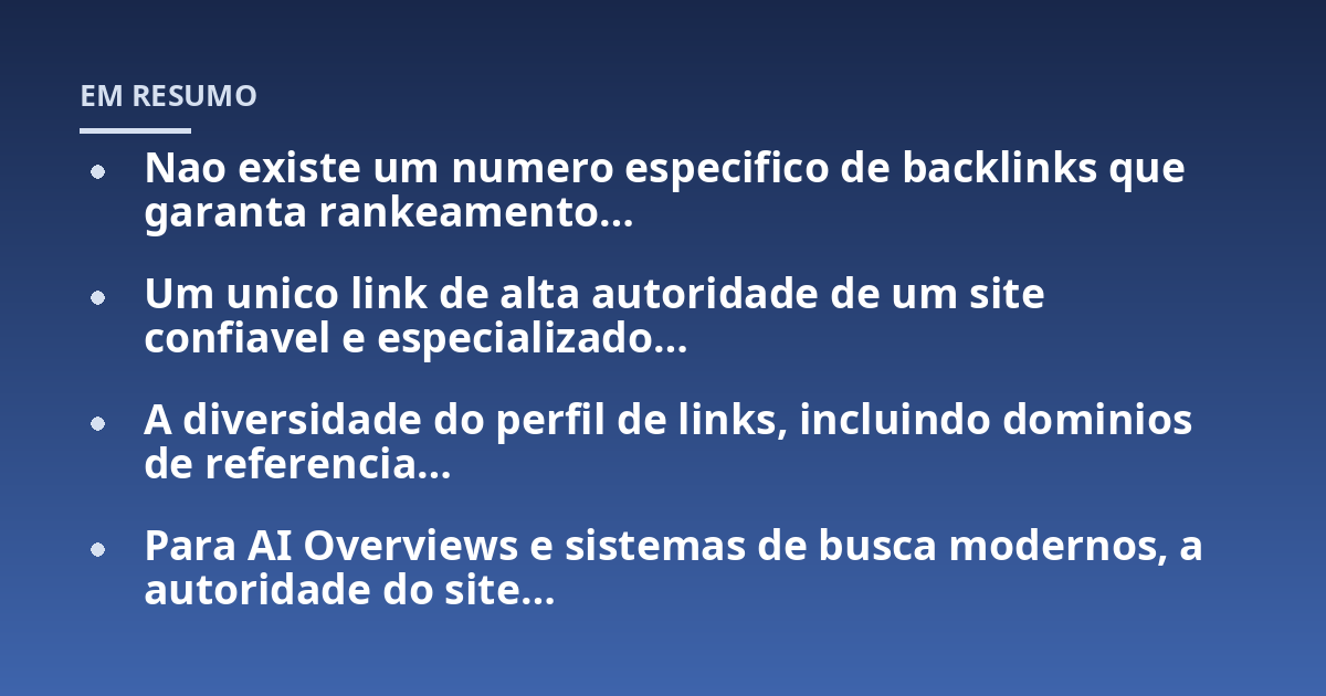 Nao existe um numero especifico de backlinks que garanta rankeamento...; Um unico link de alta autoridade de um site confiavel e especializado...; A diversidade do perfil de links, incluindo dominios de referencia...; Para AI