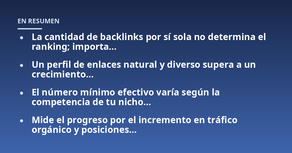 La cantidad de backlinks por sí sola no determina el ranking; importa...; Un perfil de enlaces natural y diverso supera a un crecimiento...; El número mínimo efectivo varía según la competencia de tu nicho...; Mide el progreso