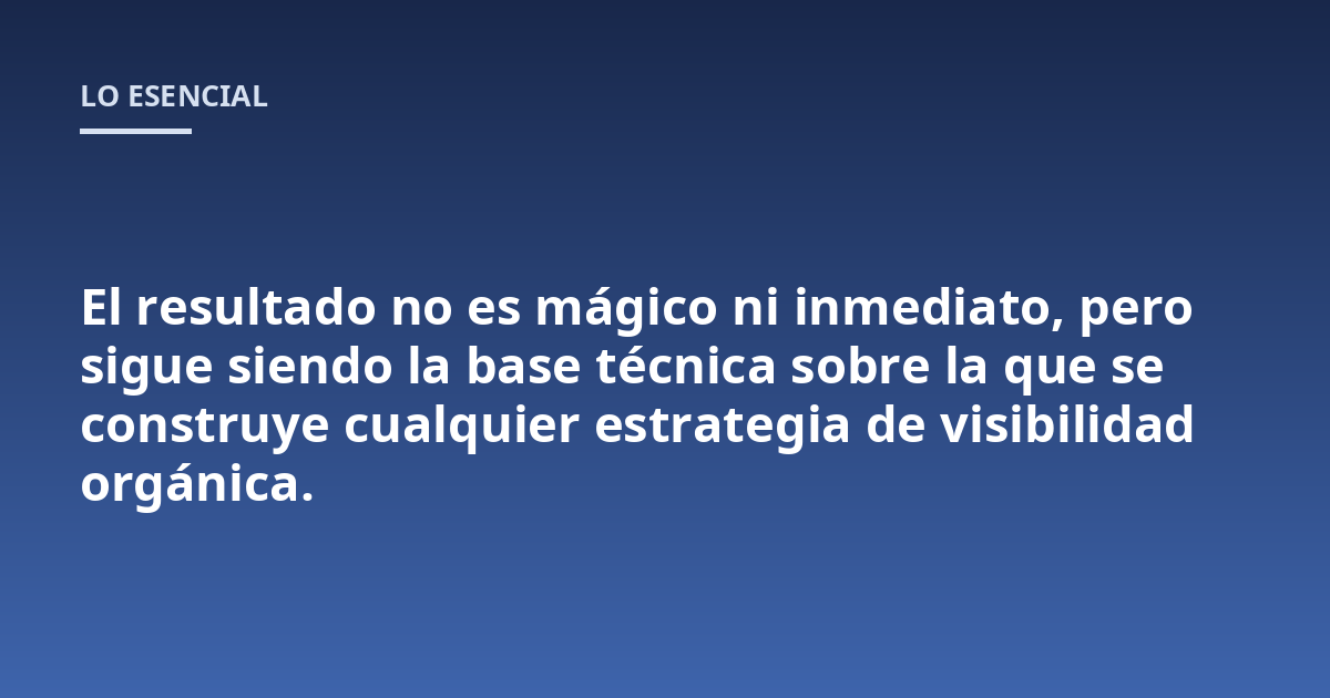 El resultado no es mágico ni inmediato, pero sigue siendo la base técnica sobre la que se construye cualquier estrategia de visibilidad orgánica.