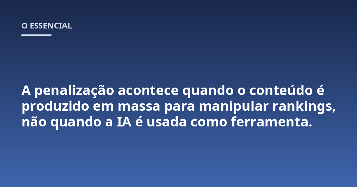 A penalização acontece quando o conteúdo é produzido em massa para manipular rankings, não quando a IA é usada como ferramenta.