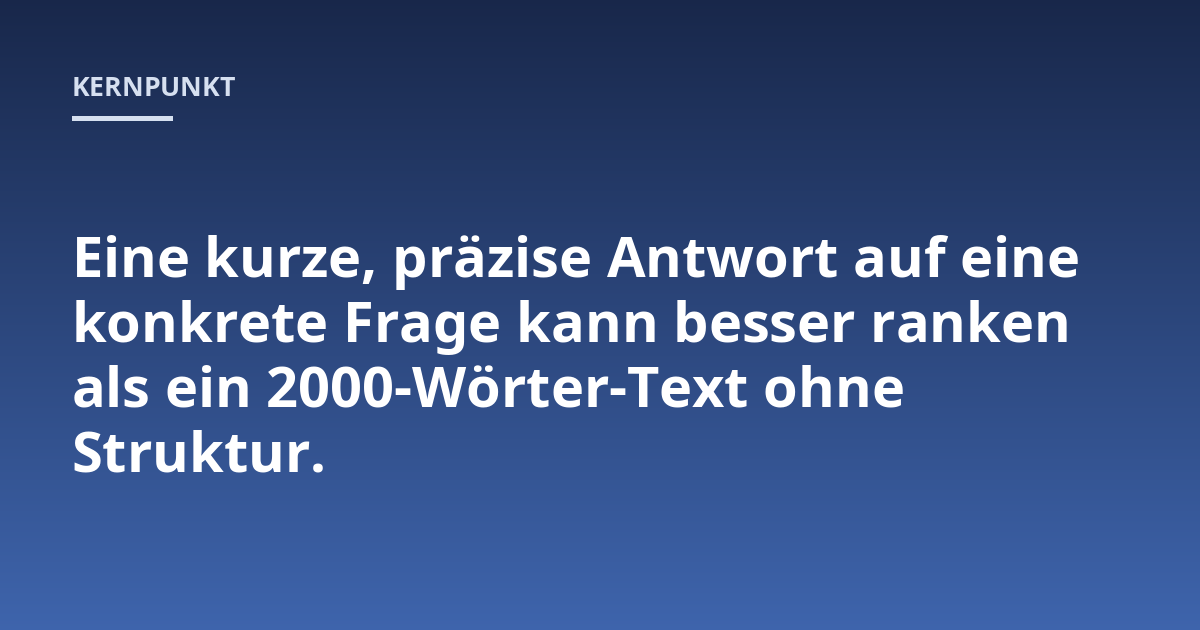 Eine kurze, präzise Antwort auf eine konkrete Frage kann besser ranken als ein 2000-Wörter-Text ohne Struktur.
