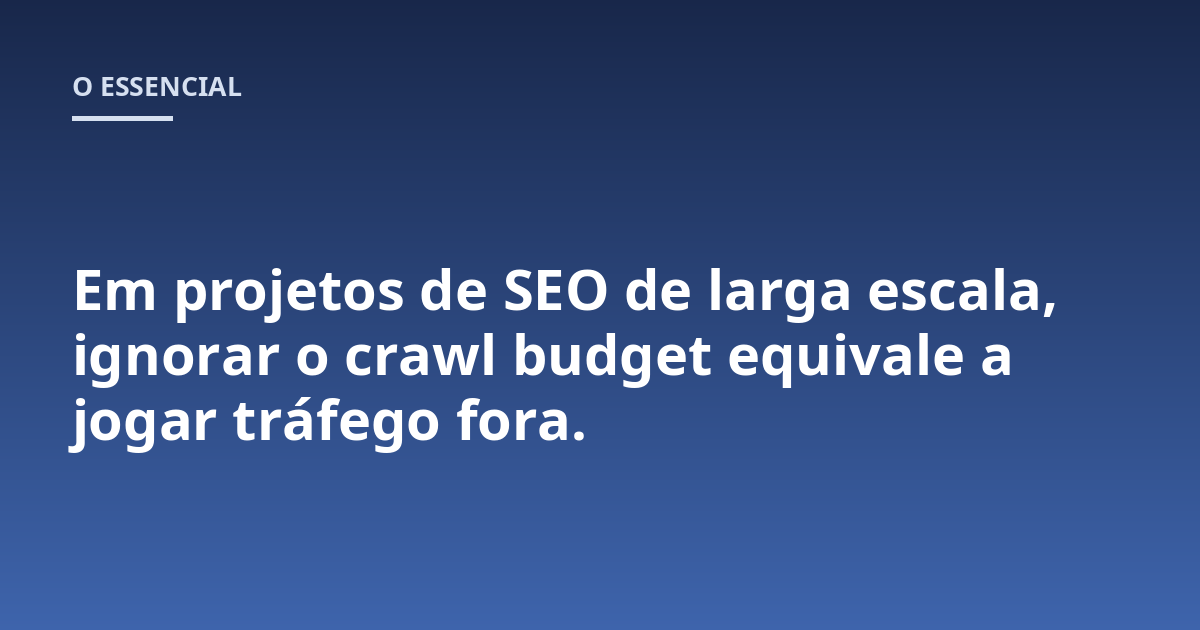 Em projetos de SEO de larga escala, ignorar o crawl budget equivale a jogar tráfego fora.