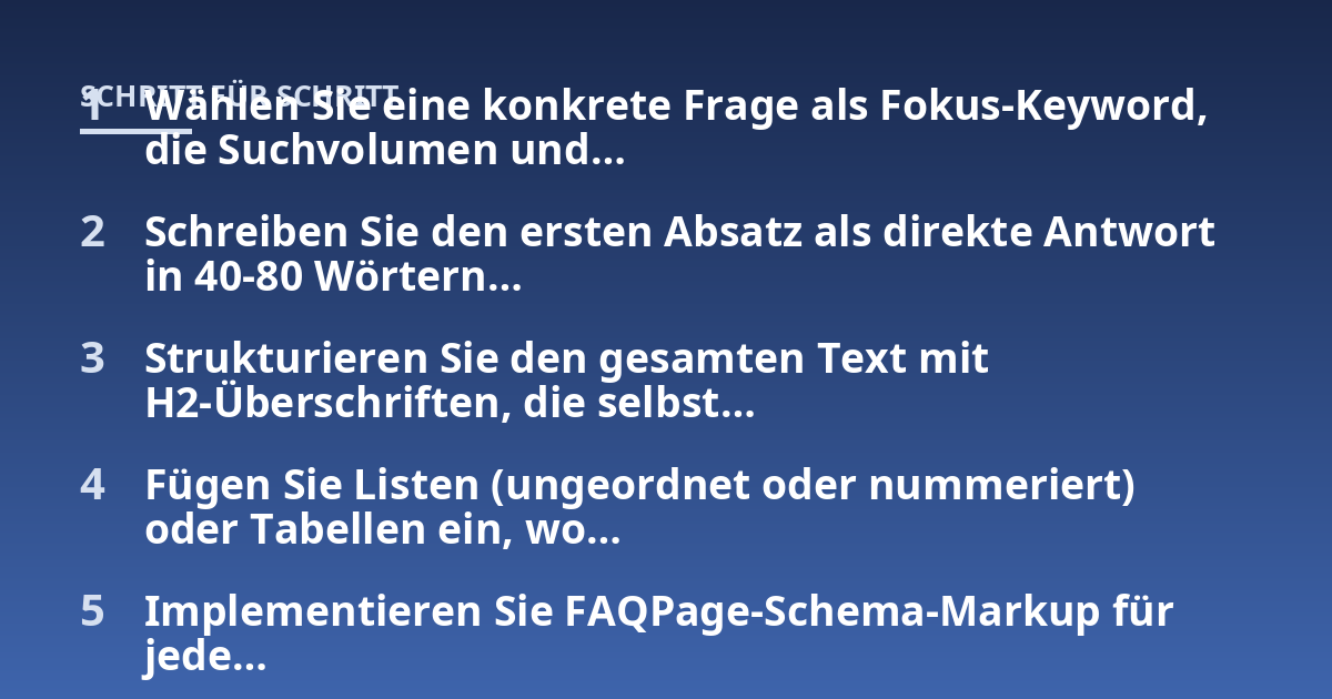 Wählen Sie eine konkrete Frage als Fokus-Keyword, die Suchvolumen und...; Schreiben Sie den ersten Absatz als direkte Antwort in 40-80 Wörtern...; Strukturieren Sie den gesamten Text mit H2-Überschriften, die selbst...; Fügen