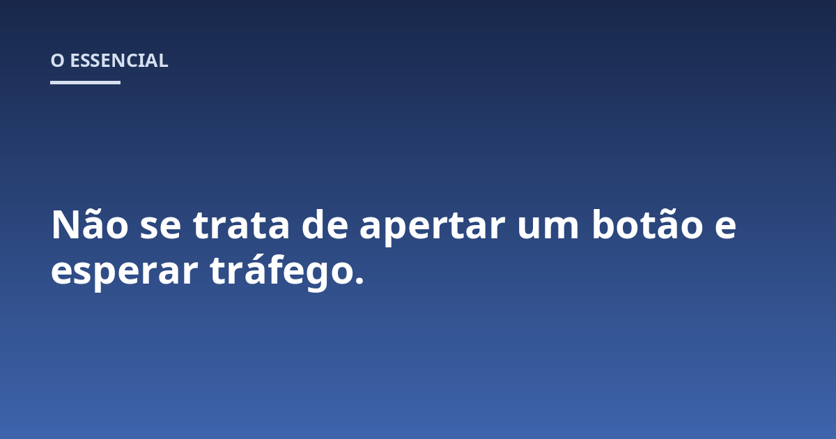 Não se trata de apertar um botão e esperar tráfego.