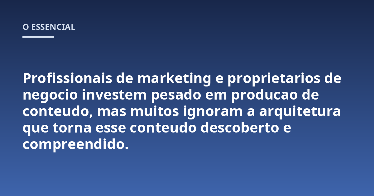 Profissionais de marketing e proprietarios de negocio investem pesado em producao de conteudo, mas muitos ignoram a arquitetura que torna esse conteudo descoberto e compreendido.