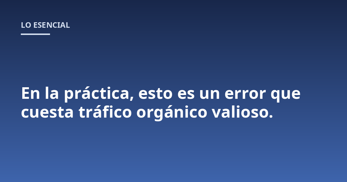 En la práctica, esto es un error que cuesta tráfico orgánico valioso.