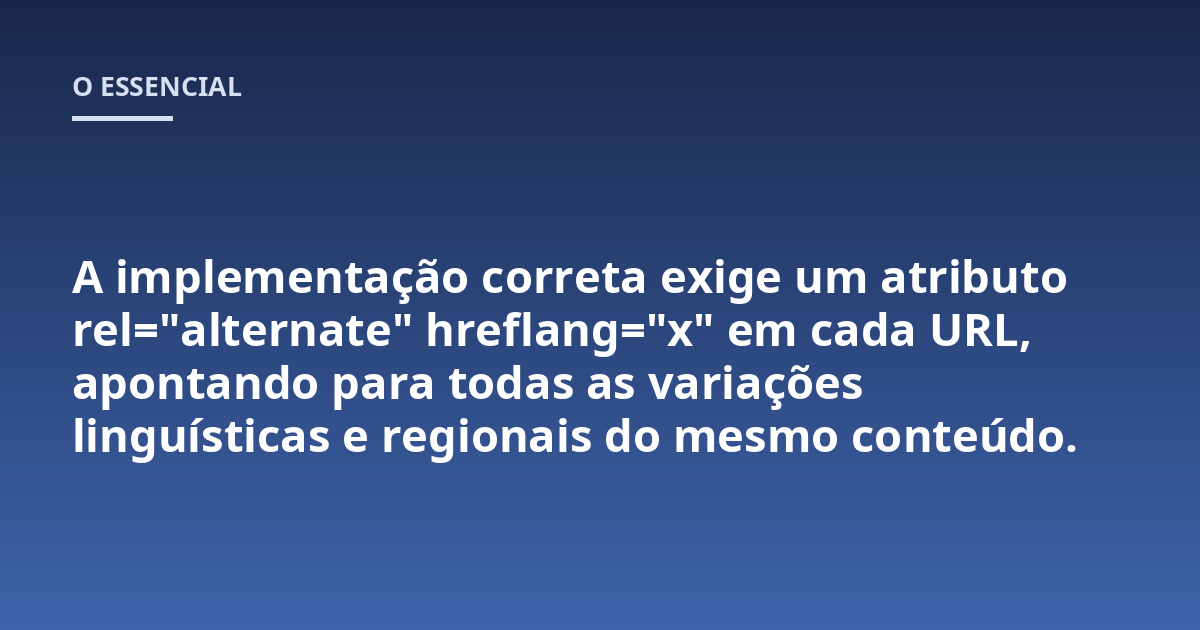 A implementação correta exige um atributo rel="alternate" hreflang="x" em cada URL, apontando para todas as variações linguísticas e regionais do mesmo conteúdo.