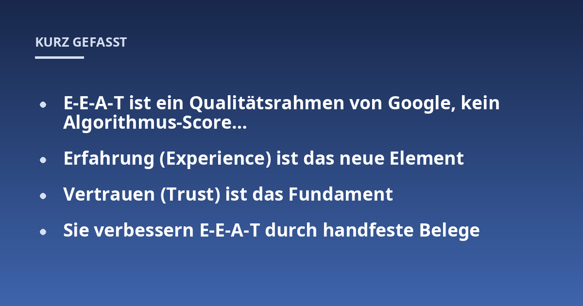 E-E-A-T ist ein Qualitätsrahmen von Google, kein Algorithmus-Score...; Erfahrung (Experience) ist das neue Element; Vertrauen (Trust) ist das Fundament; Sie verbessern E-E-A-T durch handfeste Belege
