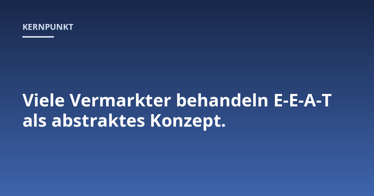 Viele Vermarkter behandeln E-E-A-T als abstraktes Konzept.