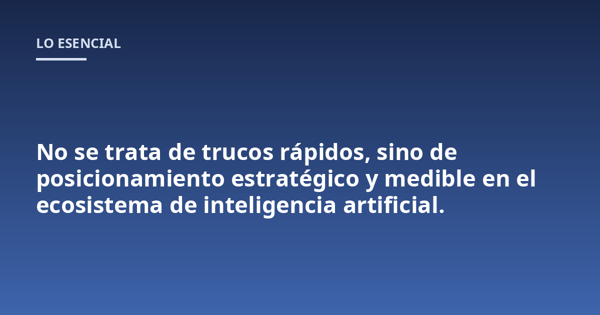 No se trata de trucos rápidos, sino de posicionamiento estratégico y medible en el ecosistema de inteligencia artificial.