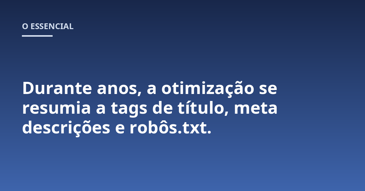 Durante anos, a otimização se resumia a tags de título, meta descrições e robôs.txt.