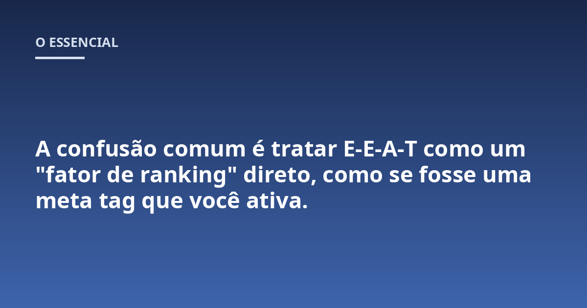 A confusão comum é tratar E-E-A-T como um "fator de ranking" direto, como se fosse uma meta tag que você ativa.