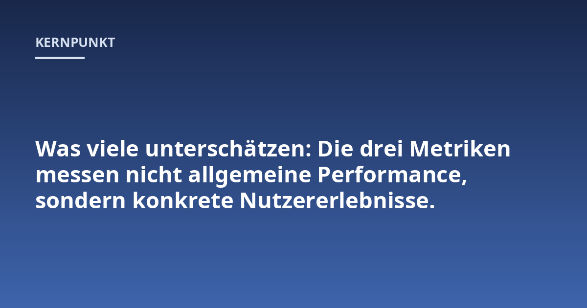 Was viele unterschätzen: Die drei Metriken messen nicht allgemeine Performance, sondern konkrete Nutzererlebnisse.