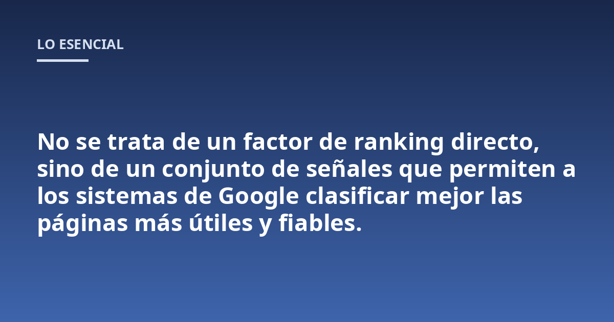 No se trata de un factor de ranking directo, sino de un conjunto de señales que permiten a los sistemas de Google clasificar mejor las páginas más útiles y fiables.
