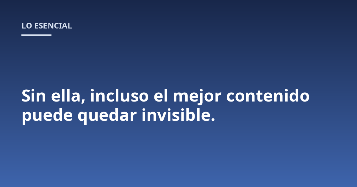 Sin ella, incluso el mejor contenido puede quedar invisible.