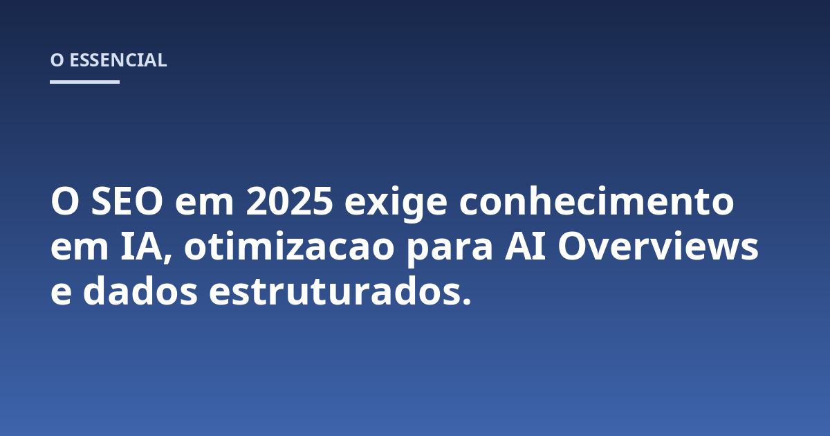 O SEO em 2025 exige conhecimento em IA, otimizacao para AI Overviews e dados estruturados.