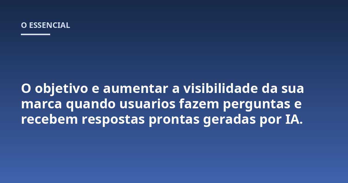 O objetivo e aumentar a visibilidade da sua marca quando usuarios fazem perguntas e recebem respostas prontas geradas por IA.