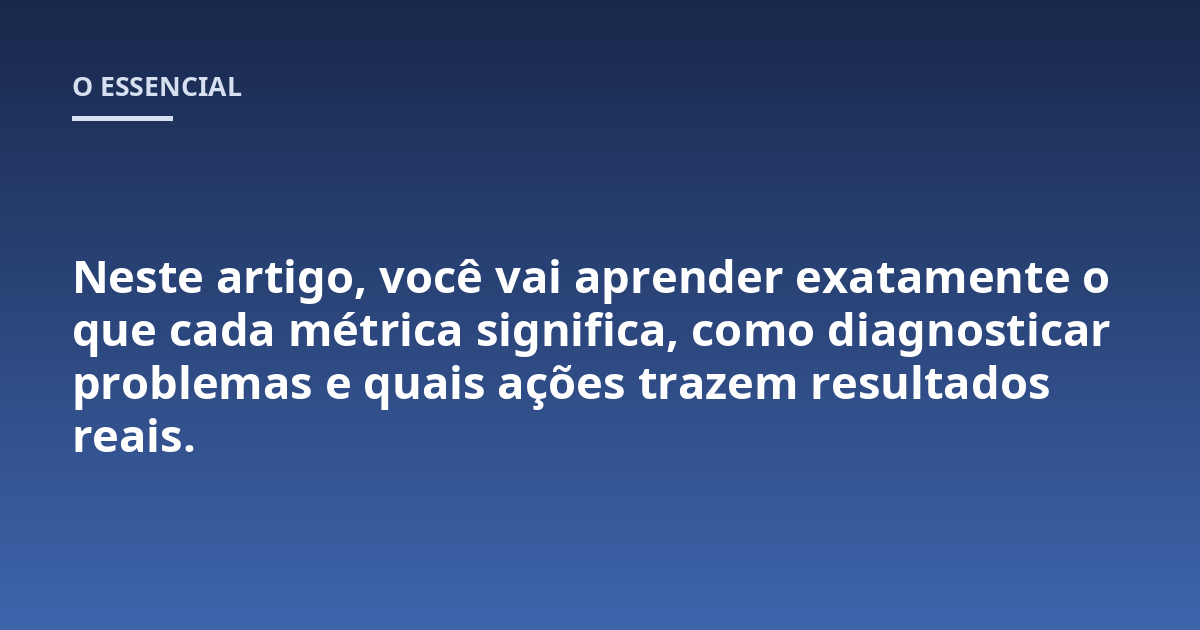 Neste artigo, você vai aprender exatamente o que cada métrica significa, como diagnosticar problemas e quais ações trazem resultados reais.