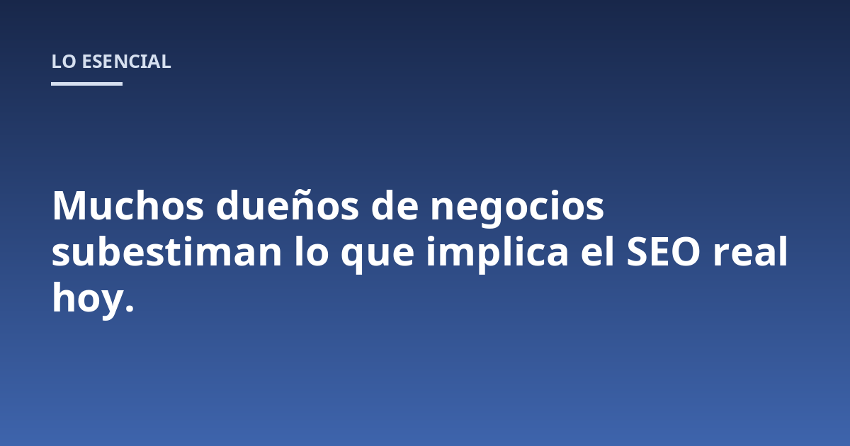 Muchos dueños de negocios subestiman lo que implica el SEO real hoy.